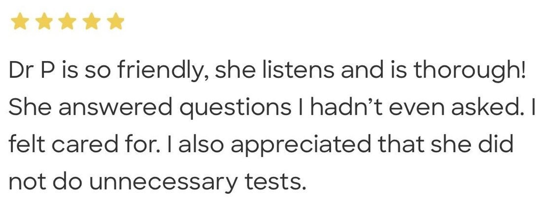 Five star patient review: Dr P is so friendly, she listens and is thorough. She answered questions I hadn't even asked.